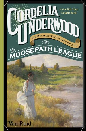 [The Moosepath League 01] • Cordelia Underwood · Or the Marvelous Beginnings of the Moosepath League